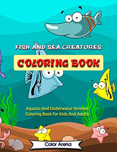 FISH AND SEA CREATURES COLORING BOOK: Aquatic And Underwater Animals Coloring Book For Kids And Adults