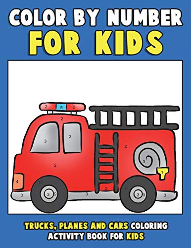 Color by Number for Kids: Trucks, Planes and Cars Coloring Activity Book for Kids: Vehicles Coloring Book for Kids, Toddlers and Preschoolers with ... book for kids ages 2-4 4-8) (Volume 1)