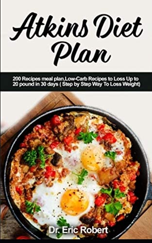 Atkins Diet Plan: 200 Recipes meal plan, Low-Carb Recipes to Loss Up to 20 pound in 30 days ( Step by Step Way to Loss Weight)