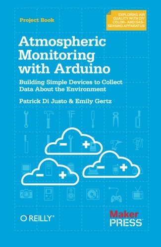 Atmospheric Monitoring With Arduino: Building Simple Devices To Collect Data About The Environment