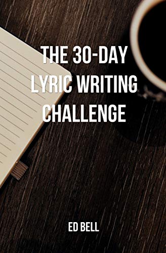 The 30-Day Lyric Writing Challenge: Transform Your Lyric Writing Skills in Only 30 Days (The Song Foundry 30-Day Challenges)
