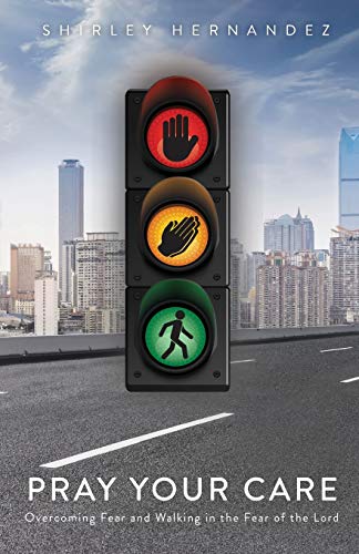 Pray Your Care: Overcoming Fear And Walking In The Fear Of The Lord