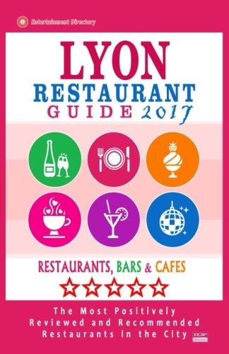 Lyon Restaurant Guide 2017: Best Rated Restaurants in Lyon, France - 500 Restaurants, Bars and Caf???s recommended for Visitors, 2017