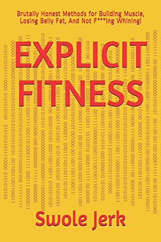 EXPLICIT FITNESS: Brutally Honest Methods for Building Muscle, Losing Belly Fat, And Not F***ing Whining! (Explicit Success)