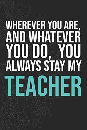 Wherever you are, And whatever you do,  You always Stay My Teacher
