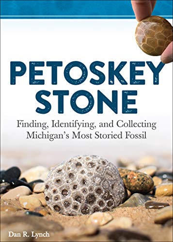 Petoskey Stone: Finding, Identifying, and Collecting Michigan???s Most Storied Fossil