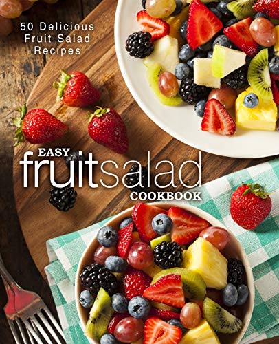 Easy Fruit Salad Cookbook: 50 Delicious Fruit Salad Recipes (2nd Edition)