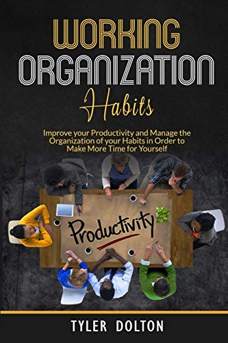 Habit Organization Work: Improve your Productivity and Manage the Organization of your Habits in Order to Make More Time for Yourself