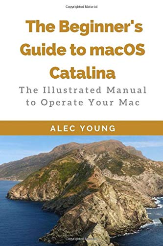 The Beginner???s Guide to MacOS Catalina: The Illustrated Manual to Operate Your Mac