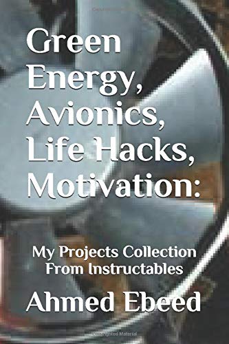 Green Energy, Avionics, Life Hacks, Motivation:: My Projects Collection From Instructables