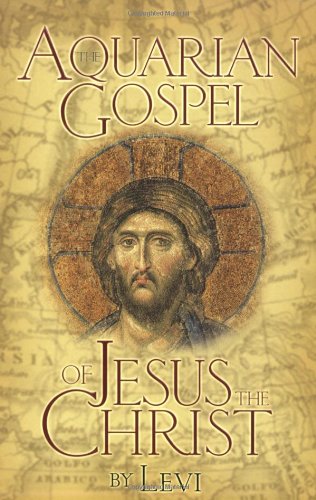 The Aquarian Gospel of Jesus the Christ: The Philosophic and Practical Basis of the Religion of the Aquarian Age of the World and of the Church Universal