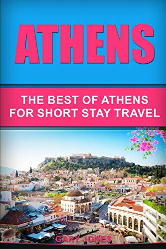 Athens: The Best Of Athens For Short Stay Travel (Short Stay Travel - City Guides)
