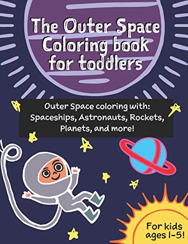 The Outer Space coloring book for toddlers (age 1-3) : Outer Space coloring with Spaceships, Astronauts, Rockets, Planets, and more!