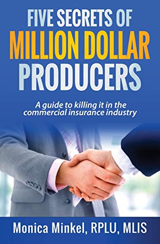 Five Secrets of Million Dollar Producers: A guide to killing it in the commercial insurance industry by Monica Minkel