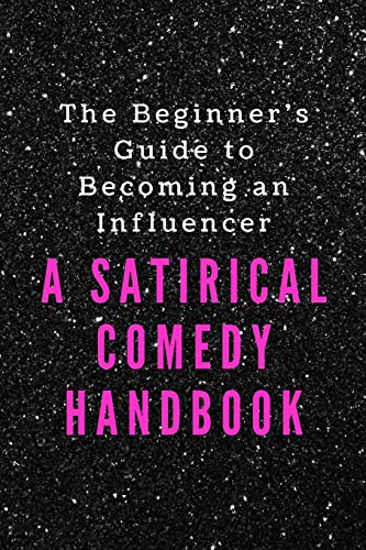 The Beginner's Guide to Becoming an Influencer: A Satirical Comedy Handbook