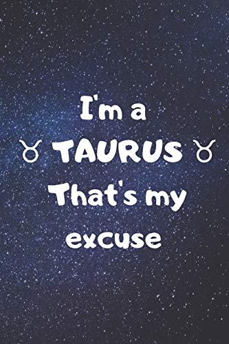I'm a TAURUS, that's my excuse!