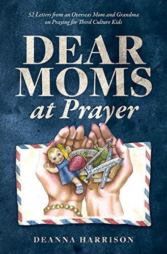 Dear Moms at Prayer: 52 letters from an overseas mom and grandma on praying for Third Culture Kids