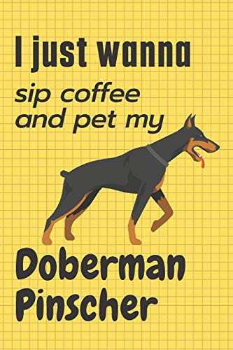 I just wanna sip coffee and pet my Doberman Pinscher: For Doberman Pinscher Dog Fans