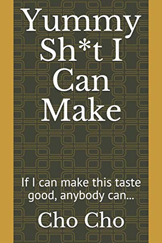Yummy Sh*t I Can Make: If I can make this taste good, anybody can...
