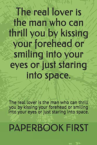 The real lover is the man who can thrill you by kissing your forehead or smiling into your eyes or just staring into space.: The real lover is the man ... into your eyes or just staring into space.