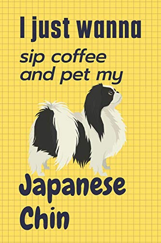 I just wanna sip coffee and pet my Japanese Chin: For Japanese Chin Dog Fans