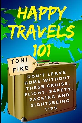 Happy Travels 101: Don???t leave home without these cruise, flight, safety, packing and sightseeing tips