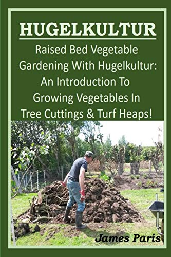 HUGELKULTUR - Raised Bed Vegetable Gardening With Hugelkultur; An Introduction To Growing Vegetables In Tree Cuttings And Turf Heaps (Vegetable Gardening Shorts)