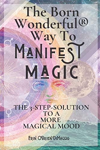 The Born Wonderful??? Way To Manifest Magic: The 3-Step Solution To A More Magical Mood