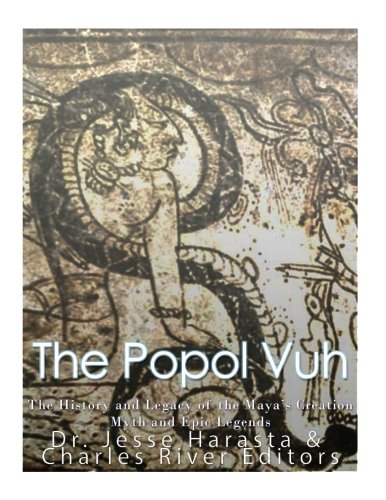 The Popol Vuh: The History and Legacy of the Maya?s Creation Myth and Epic Legends
