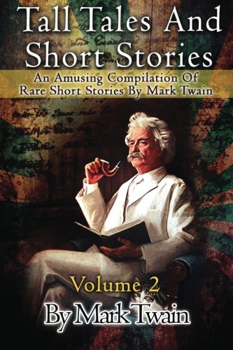 Tall Tales And Short Stories: An Amusing Compilation Of Rare Short Stories By Mark Twain (Classic Novels) (Volume 2)