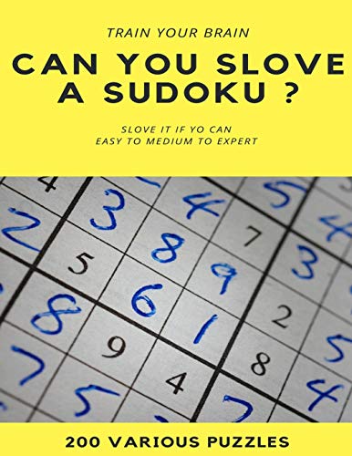 TRAIN YOUR BRAIN CAN YOU SLOVE A SUDOKU ? SLOVE IT IF YOU CAN EASY TO MEDIUM TO EXPERT 200 Various Puzzles: sudoku puzzle books easy to medium for ... easy to hard with answers and large print
