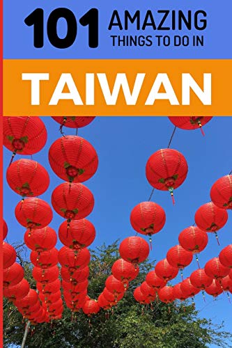 101 Amazing Things to Do in Taiwan: Taiwan Travel Guide (Taipei Travel Guide, Southeast Asia Travel Guide, Budget Travel Taiwan)