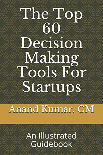 The Top 60 Decision Making Tools For Startups: An Illustrated Guidebook