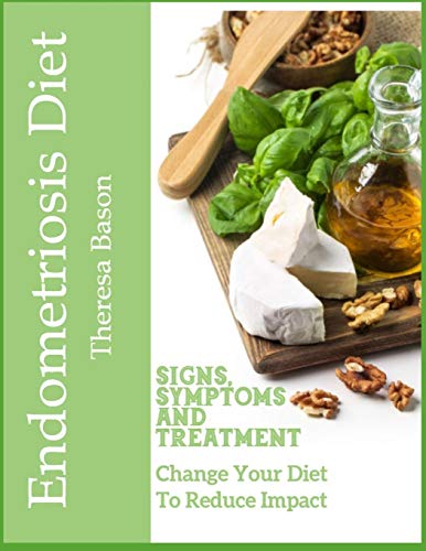Endometriosis Diet - Signs, Symptoms and Treatment: Change Your Diet to Reduce impact