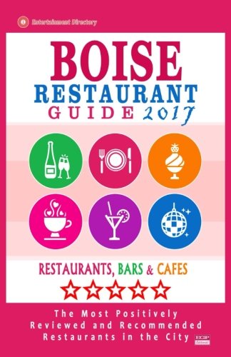 Boise Restaurant Guide 2017: Best Rated Restaurants in Boise, Idaho - 500 Restaurants, Bars and Caf???s recommended for Visitors, 2017
