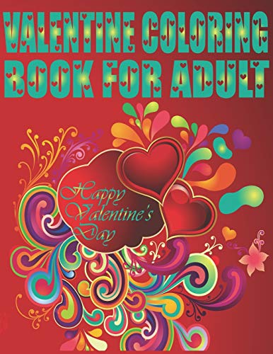 Valentine Coloring Book For Adult Happy Valentine's Day: An Adult Coloring Book Featuring Romantic, Beautiful and Fun Valentine's Day Designs for Stress and Relaxation