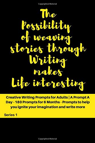 The Possibility of weaving stories through Writing makes Life interesting: Creative Writing Prompts for Adults ' A Prompt A Day - 180 Prompts for 6 ... and write more (Creative Writing Series)