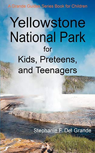 Yellowstone National Park for Kids, Preteens, and Teenagers: A Grande Guides Series Book for Children