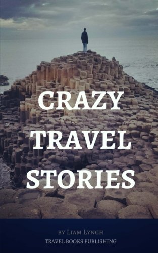 Crazy Travel Stories: A collection of Crazy Travel Stories from around the world
