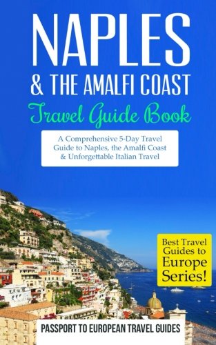 Naples: Naples & the Amalfi Coast, Italy: Travel Guide Book?A Comprehensive 5-Day Travel Guide to Naples, the Amalfi Coast & Unforgettable Italian ... Travel Guides to Europe Series) (Volume 11)