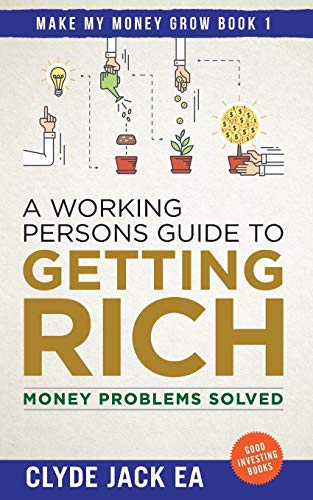A Working Persons Guide to Getting Rich: Money Problems Solved, Good Investing Books (Make My Money Grow)