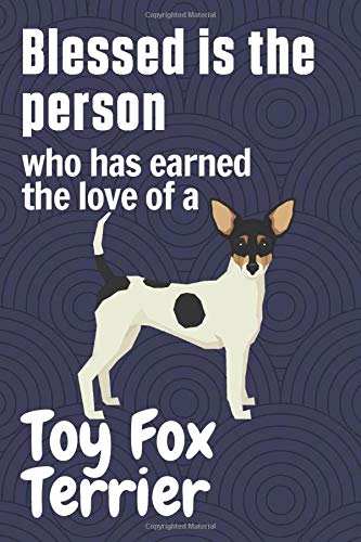 Blessed is the person who has earned the love of a Toy Fox Terrier: For Toy Fox Terrier Dog Fans