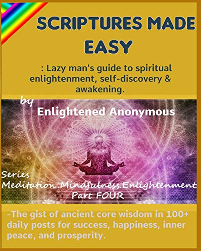 Scriptures Made Easy: Lazy man's guide to spiritual enlightenment, self-discovery & awakening.: -The gist of ancient core wisdom in 100+ daily posts ... (Meditation, Mindfulness & Enlightenment.)