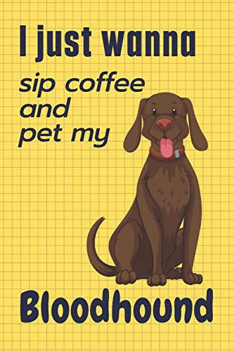 I just wanna sip coffee and pet my Bloodhound: For Bloodhound Dog Fans