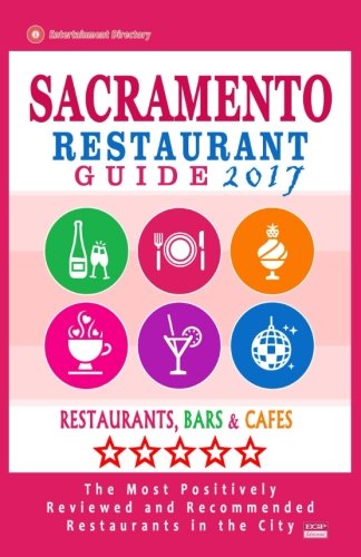 Sacramento Restaurant Guide 2017: Best Rated Restaurants in Sacramento, California - 500 Restaurants, Bars and Caf???s recommended for Visitors, 2017