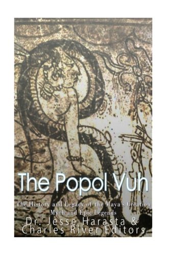 The Popol Vuh: The History and Legacy of the Maya?s Creation Myth and Epic Legends by Charles River Editors