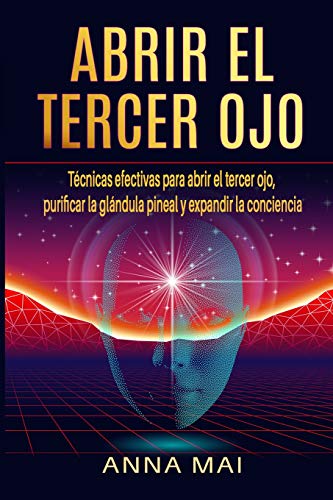 Abrir El Tercer Ojo: T???cnicas efectivas para abrir el tercer ojo, purificar la gl???ndula pineal y expandir la conciencia (Spanish Edition)