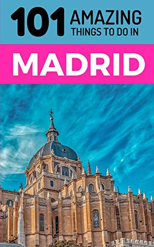 101 Amazing Things to Do in Madrid: Madrid Travel Guide