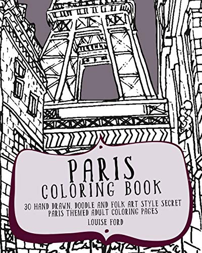 Paris Coloring Book: 30 Hand Drawn, Doodle and Folk Art Style Secret Paris Themed Adult Coloring Pages (Travel Coloring Books) (Volume 1)
