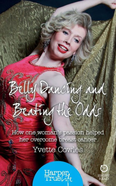 Belly Dancing And Beating The Odds: How One Woman'S Passion Helped Her Overcome Breast Cancer (Harpertrue Life - A Short Read)